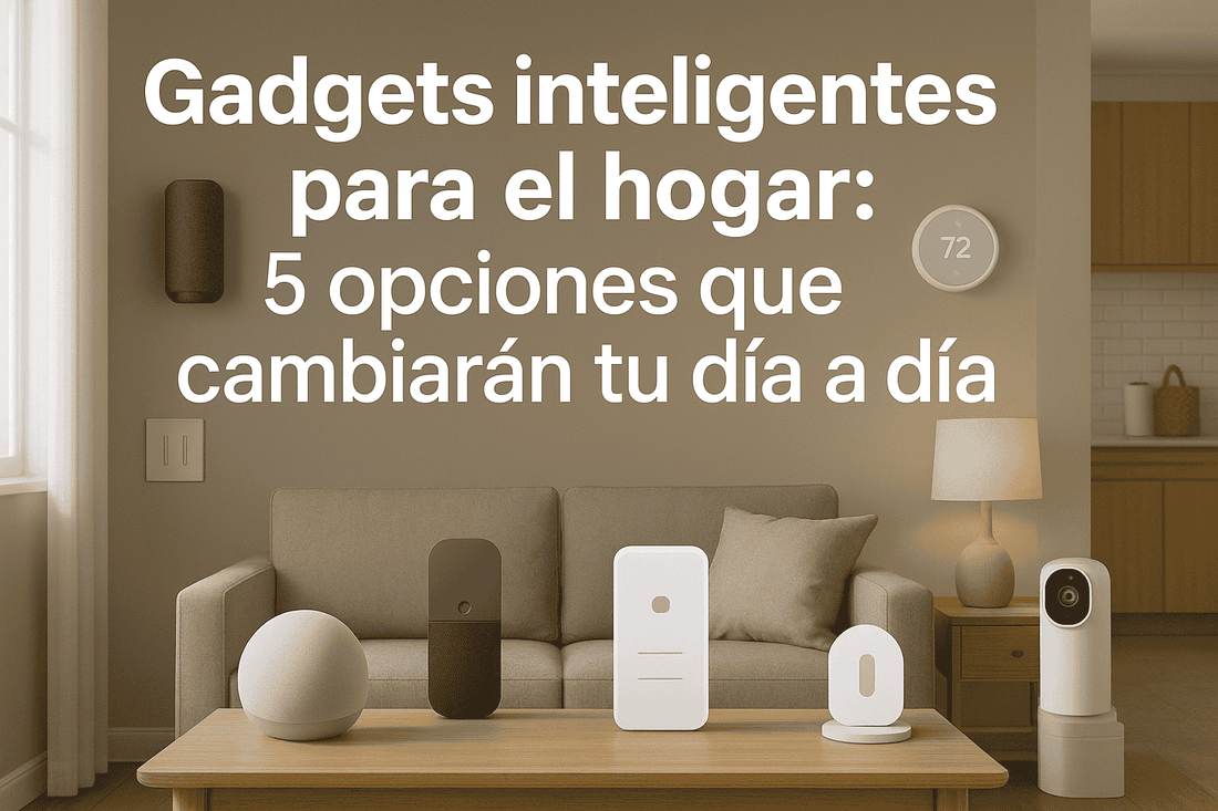 Gadgets inteligentes para el hogar: 5 opciones que cambiarán tu día a día