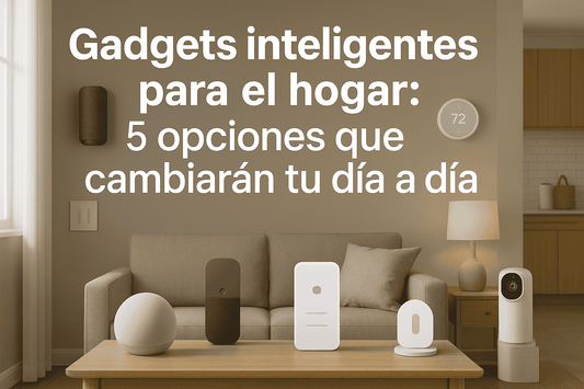 Gadgets inteligentes para el hogar: 5 opciones que cambiarán tu día a día